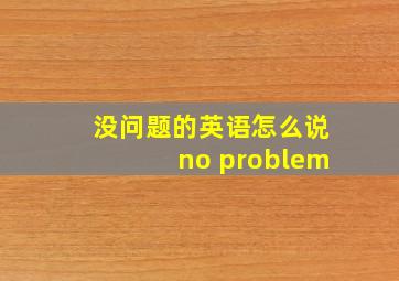 没问题的英语怎么说no problem